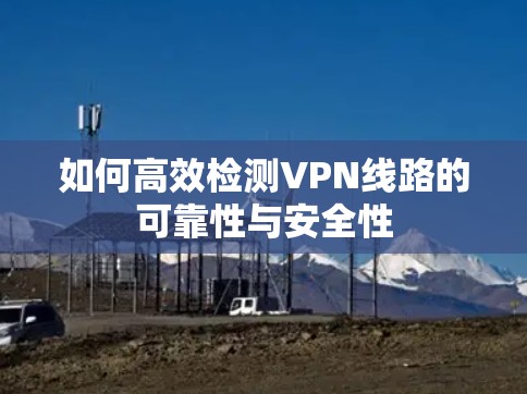 如何高效检测VPN线路的可靠性与安全性