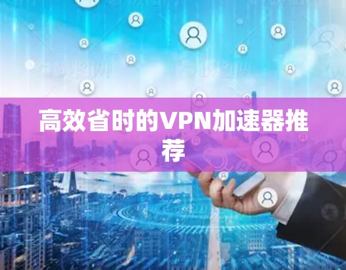 高效省时的VPN加速器推荐