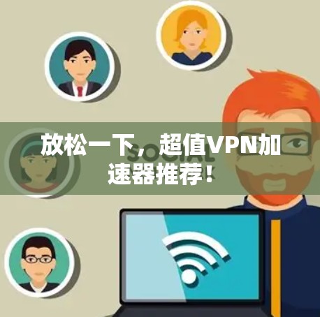 放松一下，超值VPN加速器推荐！