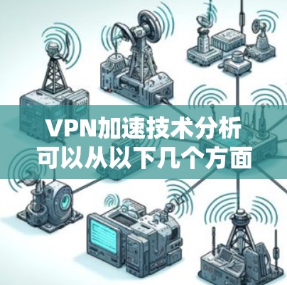 VPN加速技术分析可以从以下几个方面进行