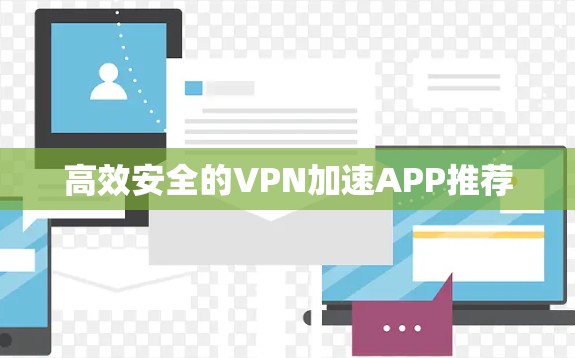 高效安全的VPN加速APP推荐