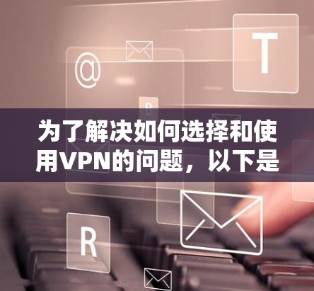 为了解决如何选择和使用VPN的问题，以下是一个结构化的指南