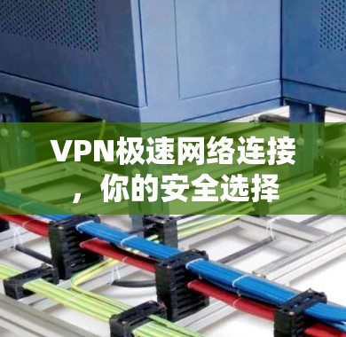 VPN极速网络连接，你的安全选择