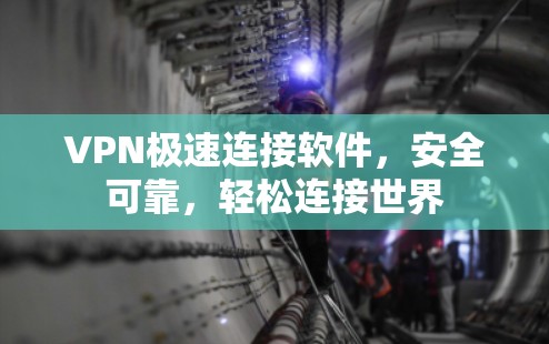 VPN极速连接软件，安全可靠，轻松连接世界