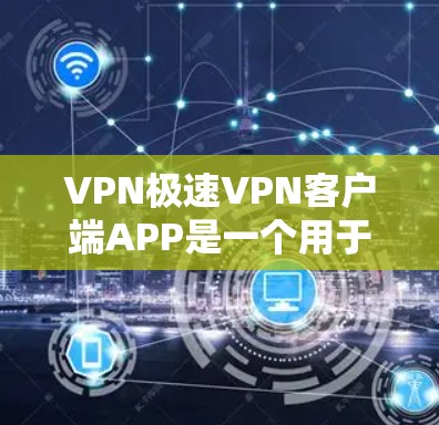 VPN极速VPN客户端APP是一个用于保护个人隐私和安全的工具，主要功能包括登录、注册、使用等多种服务。以下是学习该APP的详细步骤