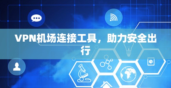 VPN机场连接工具，助力安全出行