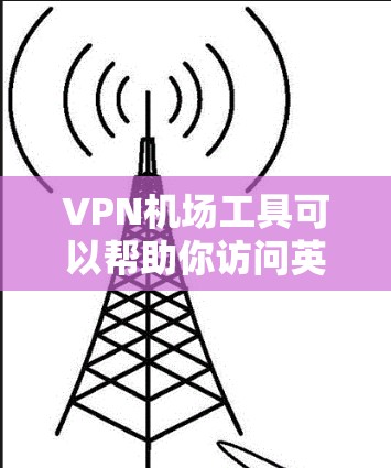 VPN机场工具可以帮助你访问英语网站、学习材料或在线课程。以下是一些推荐的VPN机场工具，供你参考