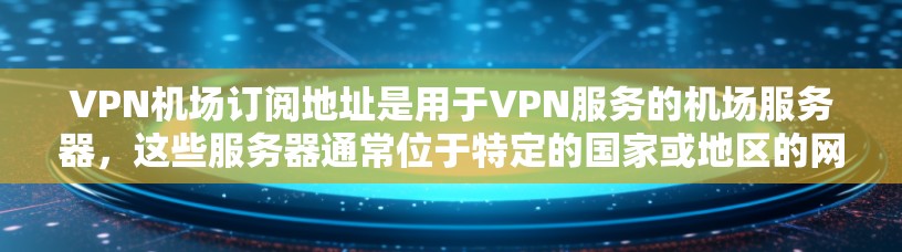 VPN机场订阅地址是用于VPN服务的机场服务器，这些服务器通常位于特定的国家或地区的网络范围内。以下是逐步的解决方案