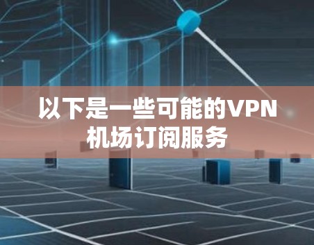 以下是一些可能的VPN机场订阅服务