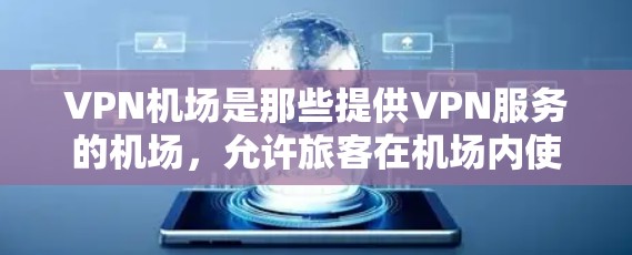 VPN机场是那些提供VPN服务的机场，允许旅客在机场内使用VPN来加密通信或数据。以下是一些主要的VPN机场及其相关服务信息