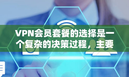 VPN会员套餐的选择是一个复杂的决策过程，主要取决于用户的使用场景、预算和需求。以下是一些关键点和建议，帮助您做出明智的选择