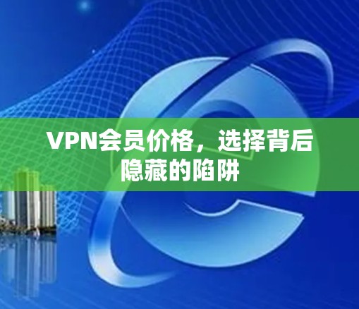 VPN会员价格，选择背后隐藏的陷阱