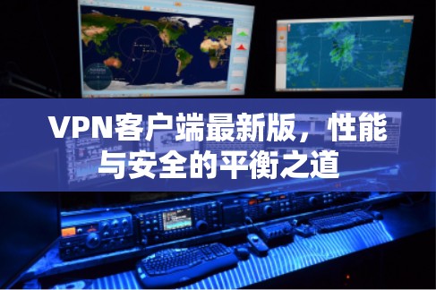 VPN客户端最新版，性能与安全的平衡之道