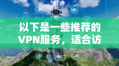 以下是一些推荐的VPN服务,适合访问海外资讯和新闻 以下是一些推荐的VPN服务,适合访问海外资讯和新闻
