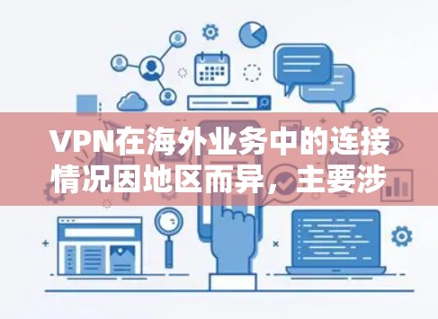 VPN在海外业务中的连接情况因地区而异，主要涉及美国、欧洲、亚洲和非洲等国家。以下是关于这些地区的VPN情况的详细分析