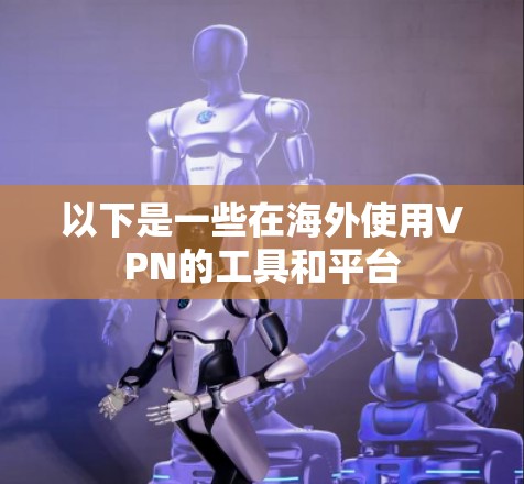 以下是一些在海外使用VPN的工具和平台