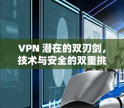 VPN 潜在的双刃剑，技术与安全的双重挑战