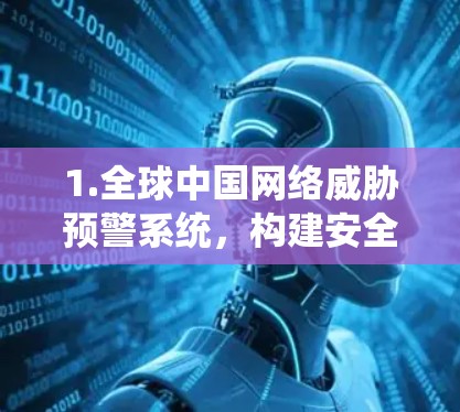 1.全球中国网络威胁预警系统，构建安全网络防护能力