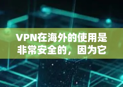 VPN在海外的使用是非常安全的，因为它通过加密技术将您的信号传输到目标国家。以下是一些常用的VPN工具，帮助你轻松进行海外聊天