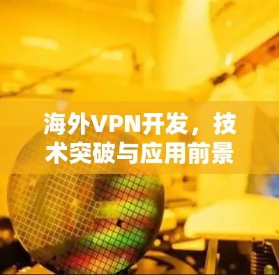 海外VPN开发，技术突破与应用前景