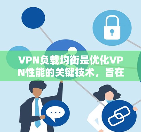 VPN负载均衡是优化VPN性能的关键技术，旨在通过合理分配请求到多个服务器上，避免单个服务器因过载而影响性能。以下是VPN负载均衡的主要方面