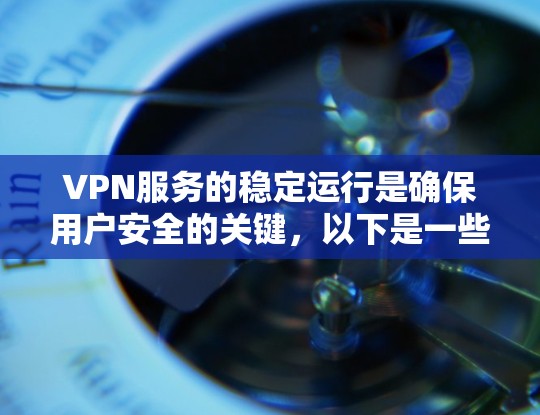 VPN服务的稳定运行是确保用户安全的关键，以下是一些综合考虑的因素和方法，帮助您选择最适合自己的稳定VPN方法
