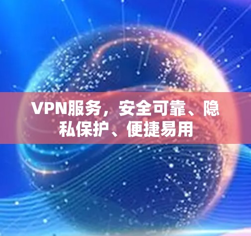VPN服务，安全可靠、隐私保护、便捷易用