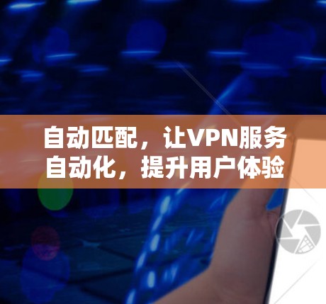 自动匹配，让VPN服务自动化，提升用户体验