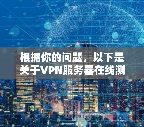 根据你的问题，以下是关于VPN服务器在线测速的逐步指南