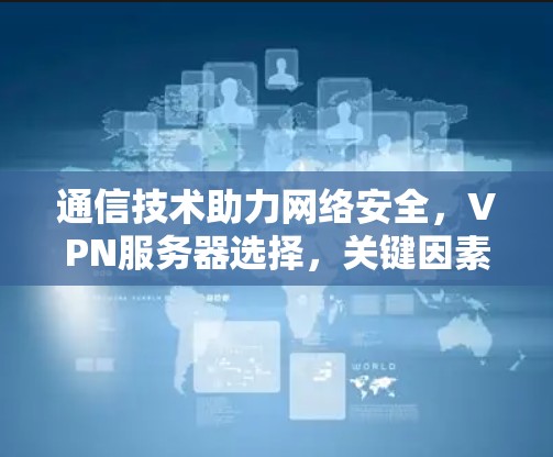 通信技术助力网络安全，VPN服务器选择，关键因素解析