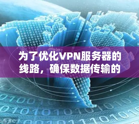 为了优化VPN服务器的线路，确保数据传输的稳定和安全性，可以按照以下步骤进行