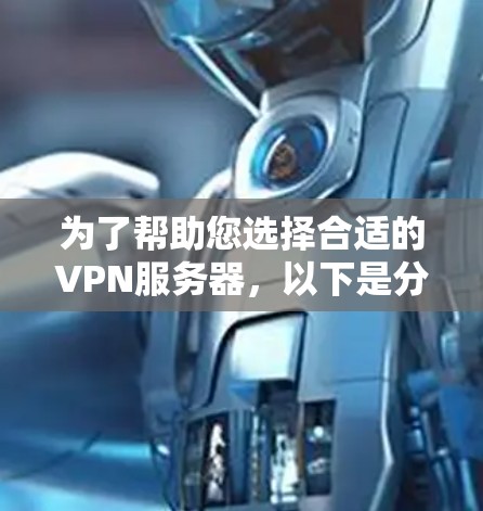 为了帮助您选择合适的VPN服务器，以下是分步骤的指南