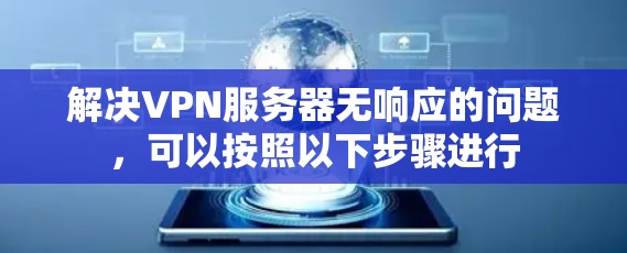解决VPN服务器无响应的问题，可以按照以下步骤进行