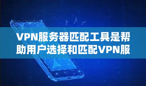 VPN服务器匹配工具是帮助用户选择和匹配VPN服务器的软件，确保用户能够安全地连接到目标服务器。以下是使用匹配服务器工具的指南