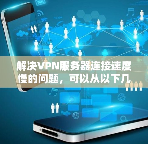 解决VPN服务器连接速度慢的问题，可以从以下几个方面入手