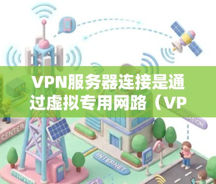 VPN服务器连接是通过虚拟专用网路（VPN）实现的加密通信，允许用户访问外网并保持数据安全。以下是一步步的指南