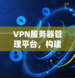 VPN服务器管理平台，构建安全防护体系