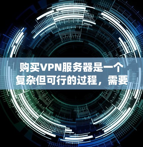 购买VPN服务器是一个复杂但可行的过程,需要考虑多个因素。以下是一个有条理的步骤指南,帮助您系统地完成这个过程 购买VPN服务器是一个复杂但可行的过程,需要考虑多个因素。以下是一个有条理的步骤指南,帮助您系统地完成这个过程