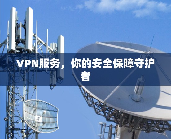 VPN服务，你的安全保障守护者