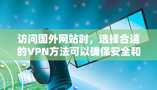 访问国外网站时，选择合适的VPN方法可以确保安全和高效。以下是一个清晰的步骤指南
