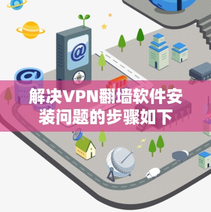 解决VPN翻墙软件安装问题的步骤如下