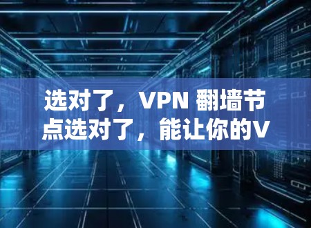 选对了，VPN 翻墙节点选对了，能让你的VPN更安全！