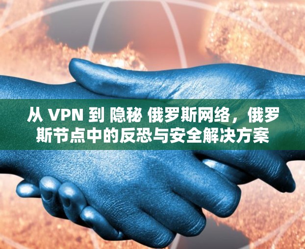 从 VPN 到 隐秘 俄罗斯网络，俄罗斯节点中的反恐与安全解决方案