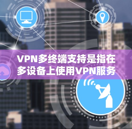 VPN多终端支持是指在多设备上使用VPN服务，同时保持设备的隐私和数据的安全。以下是具体的配置和使用方法
