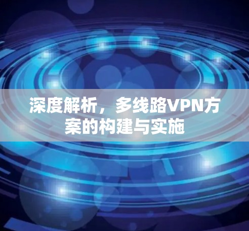 深度解析，多线路VPN方案的构建与实施