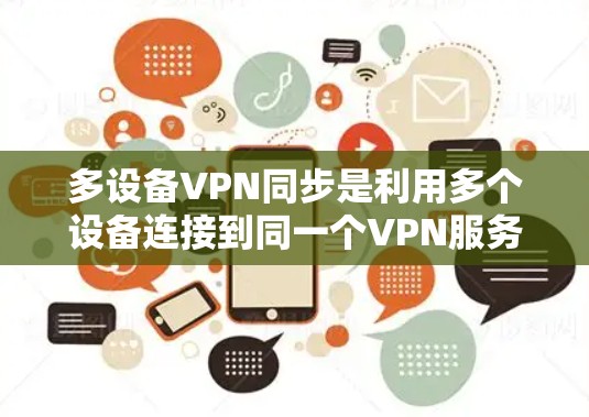 多设备VPN同步是利用多个设备连接到同一个VPN服务器，确保数据的安全性和高效性的过程。以下是一些详细的步骤和方法