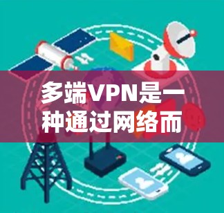 多端VPN是一种通过网络而不是物理连接，将数据从一个服务器转移到另一个服务器的技术，通常用于加密通信和在线服务。以下是一个详细的使用指南