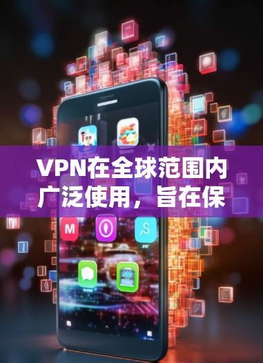 VPN在全球范围内广泛使用，旨在保护个人隐私、维护网络安全和促进社会稳定。以下是关于VPN的详细分析