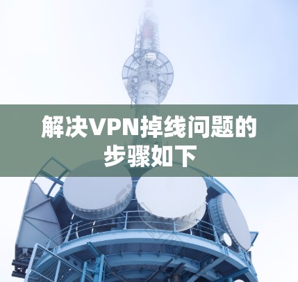 解决VPN掉线问题的步骤如下