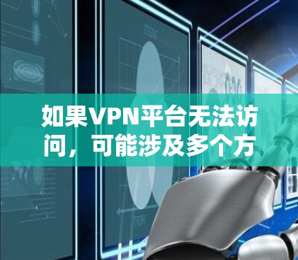 如果VPN平台无法访问,可能涉及多个方面的问题,逐步排查如下 如果VPN平台无法访问,可能涉及多个方面的问题,逐步排查如下